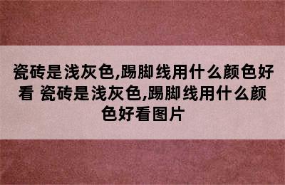 瓷砖是浅灰色,踢脚线用什么颜色好看 瓷砖是浅灰色,踢脚线用什么颜色好看图片